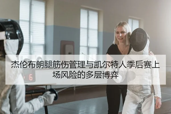 杰伦布朗腿筋伤管理与凯尔特人季后赛上场风险的多层博弈