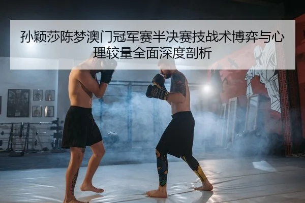 sun-ying-sha-chen-meng-ao-men-guan-jun-sai-ban-jue-sai-ji-zhan-shu-bo-yi-yu-xin-li-jiao-liang-quan-mian-shen-du-pou-xi-2-836.jpg